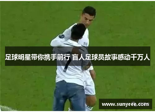 足球明星带你携手前行 盲人足球员故事感动千万人