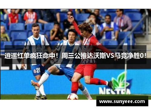 逍遥红单疯狂命中！周三公推达沃斯VS马竞净胜0！