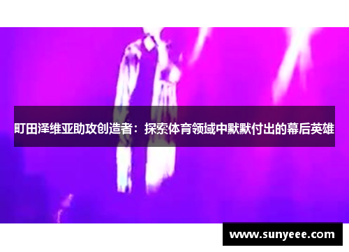 町田泽维亚助攻创造者：探索体育领域中默默付出的幕后英雄