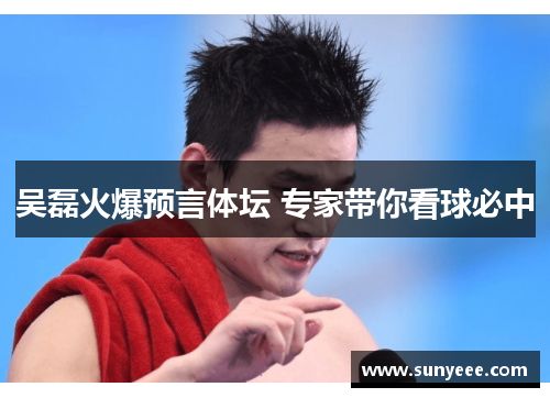 吴磊火爆预言体坛 专家带你看球必中
