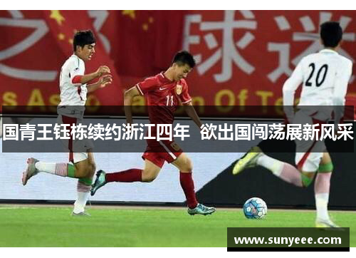 国青王钰栋续约浙江四年  欲出国闯荡展新风采