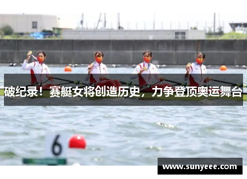 破纪录！赛艇女将创造历史，力争登顶奥运舞台