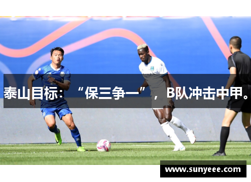 泰山目标：“保三争一”，B队冲击中甲。